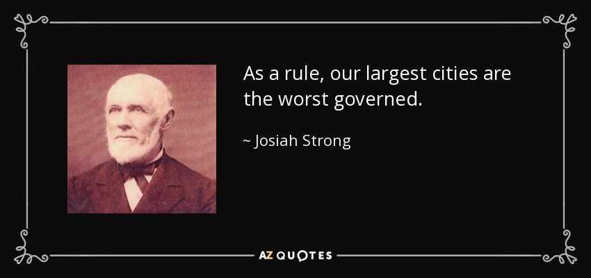 As a rule, our largest cities are the worst governed. - Josiah Strong