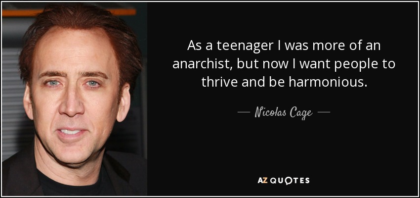 As a teenager I was more of an anarchist, but now I want people to thrive and be harmonious. - Nicolas Cage