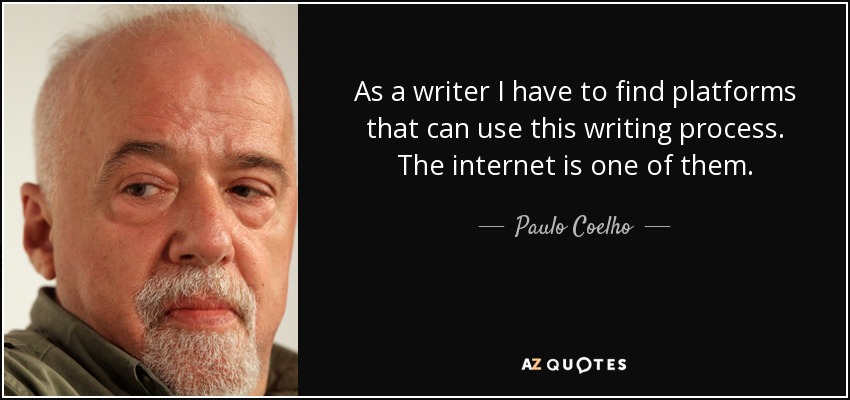 As a writer I have to find platforms that can use this writing process. The internet is one of them. - Paulo Coelho