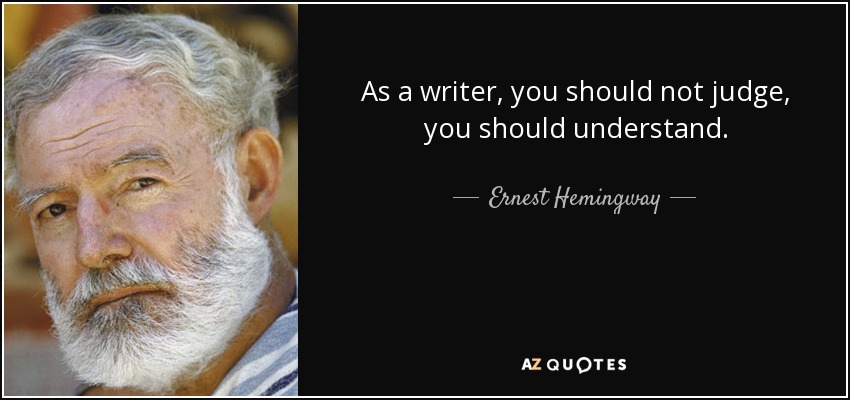 As a writer, you should not judge, you should understand. - Ernest Hemingway