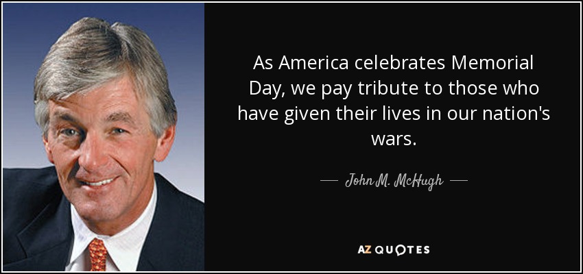 As America celebrates Memorial Day, we pay tribute to those who have given their lives in our nation's wars. - John M. McHugh