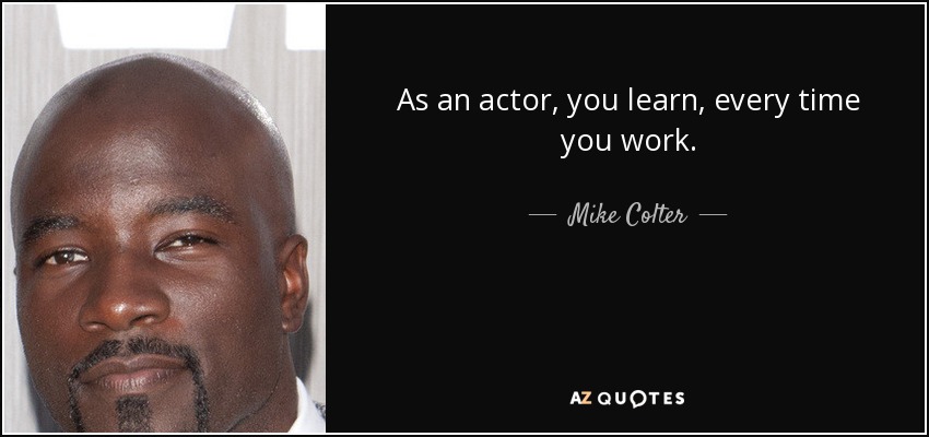 As an actor, you learn, every time you work. - Mike Colter