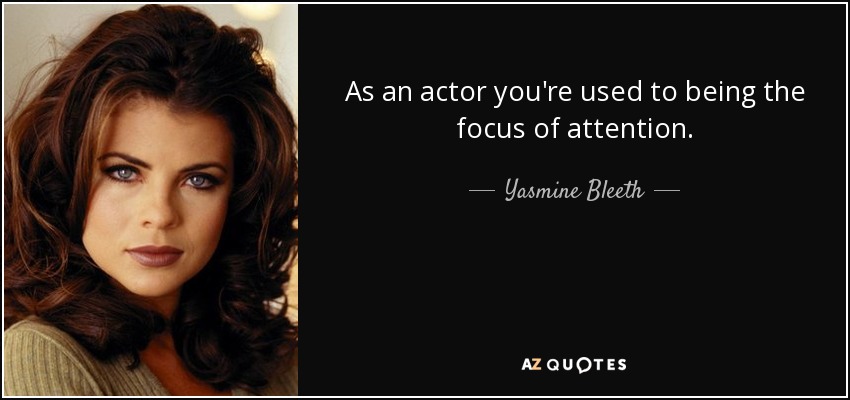 As an actor you're used to being the focus of attention. - Yasmine Bleeth