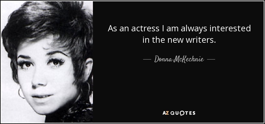 As an actress I am always interested in the new writers. - Donna McKechnie