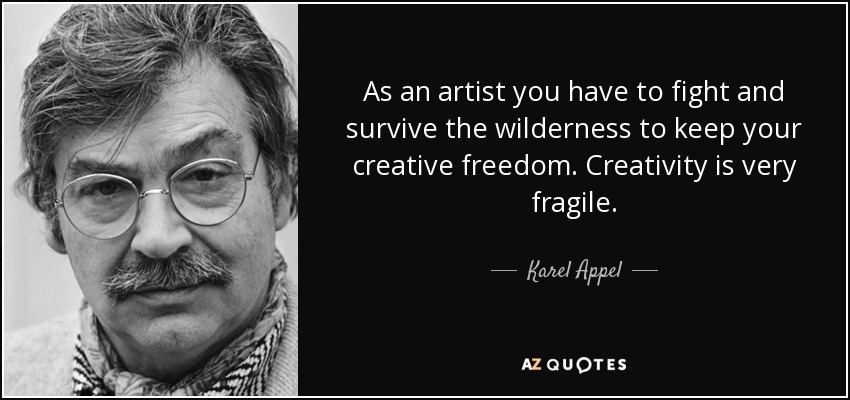 As an artist you have to fight and survive the wilderness to keep your creative freedom. Creativity is very fragile. - Karel Appel