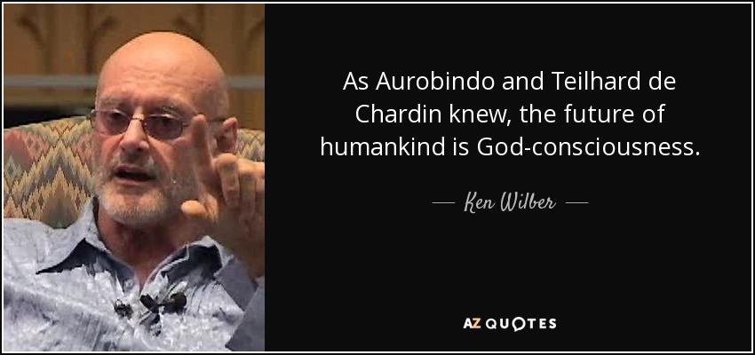 As Aurobindo and Teilhard de Chardin knew, the future of humankind is God-consciousness. - Ken Wilber