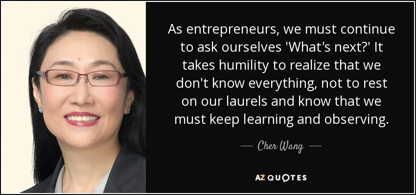 Cher Wang quote: As entrepreneurs, we must continue to ask ourselves  'What's next...