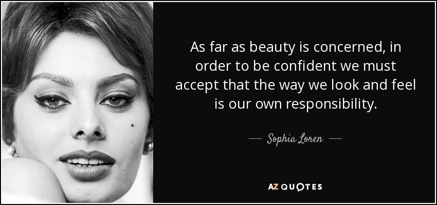 As far as beauty is concerned, in order to be confident we must accept that the way we look and feel is our own responsibility. - Sophia Loren