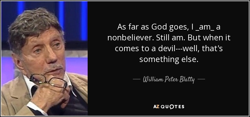 As far as God goes, I _am_ a nonbeliever. Still am. But when it comes to a devil---well, that's something else. - William Peter Blatty