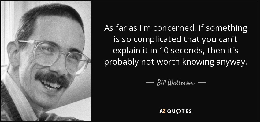 As far as I'm concerned, if something is so complicated that you can't explain it in 10 seconds, then it's probably not worth knowing anyway. - Bill Watterson
