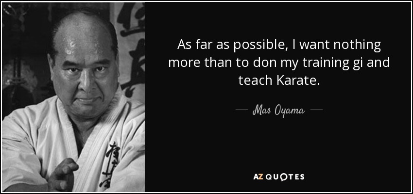 As far as possible, I want nothing more than to don my training gi and teach Karate. - Mas Oyama
