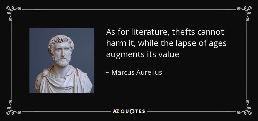 As for literature, thefts cannot harm it, while the lapse of ages augments its value - Marcus Aurelius