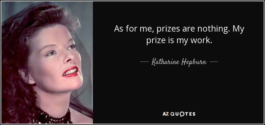 As for me, prizes are nothing. My prize is my work. - Katharine Hepburn