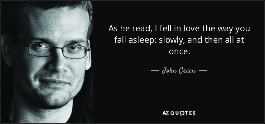 As he read, I fell in love the way you fall asleep: slowly, and then all at once. - John Green