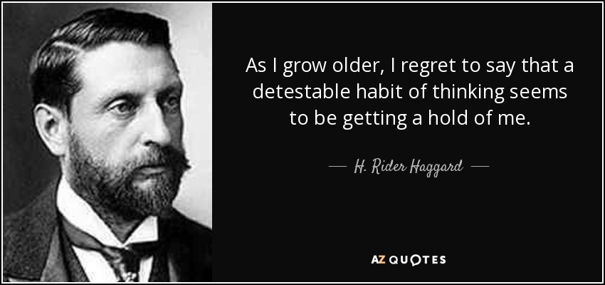 As I grow older, I regret to say that a detestable habit of thinking seems to be getting a hold of me. - H. Rider Haggard