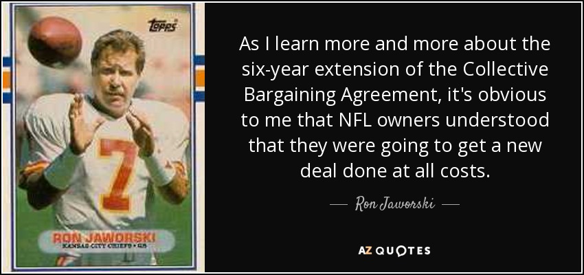 As I learn more and more about the six-year extension of the Collective Bargaining Agreement, it's obvious to me that NFL owners understood that they were going to get a new deal done at all costs. - Ron Jaworski