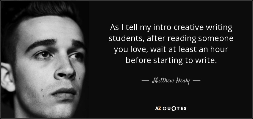 Matthew Healy quote: As I tell my intro creative writing students, after  reading