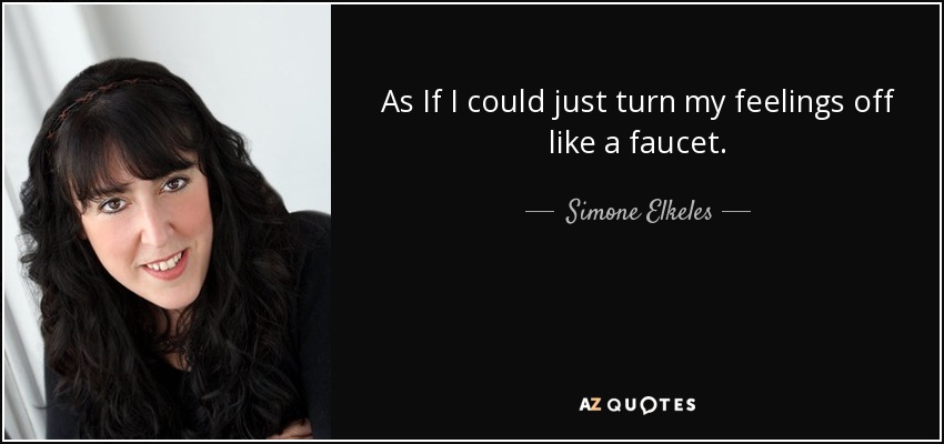 As If I could just turn my feelings off like a faucet. - Simone Elkeles