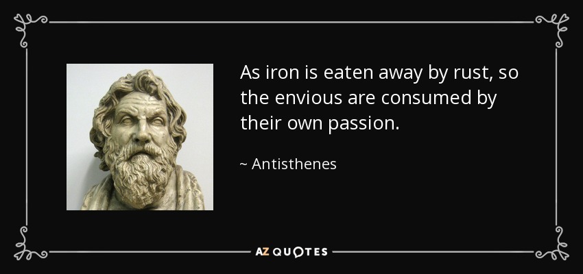 As iron is eaten away by rust, so the envious are consumed by their own passion. - Antisthenes