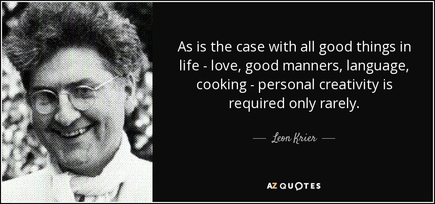 As is the case with all good things in life - love, good manners, language, cooking - personal creativity is required only rarely. - Leon Krier