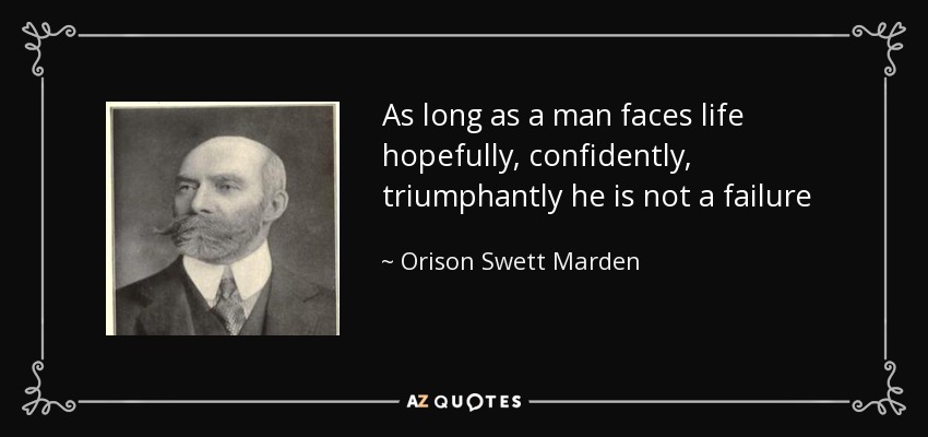 As long as a man faces life hopefully, confidently, triumphantly he is not a failure - Orison Swett Marden