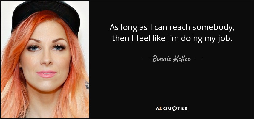 As long as I can reach somebody, then I feel like I'm doing my job. - Bonnie McKee