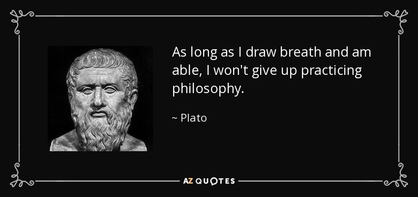 As long as I draw breath and am able, I won't give up practicing philosophy. - Plato