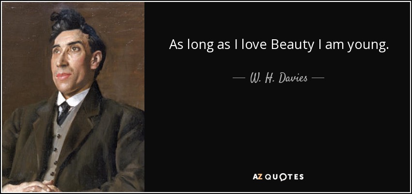 As long as I love Beauty I am young. - W. H. Davies