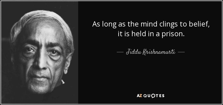 As long as the mind clings to belief, it is held in a prison. - Jiddu Krishnamurti