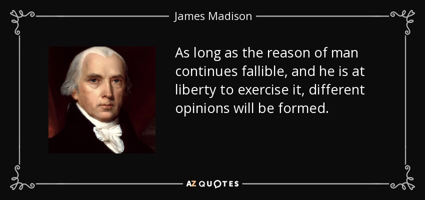 As long as the reason of man continues fallible, and he is at liberty to exercise it, different opinions will be formed. - James Madison