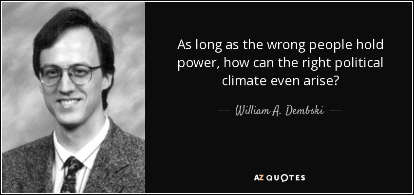 As long as the wrong people hold power, how can the right political climate even arise? - William A. Dembski