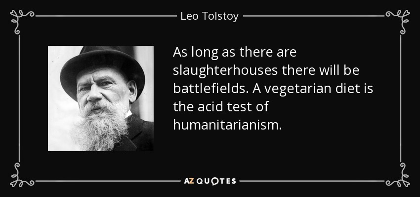 As long as there are slaughterhouses there will be battlefields. A vegetarian diet is the acid test of humanitarianism. - Leo Tolstoy