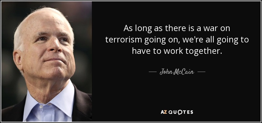 As long as there is a war on terrorism going on, we're all going to have to work together. - John McCain