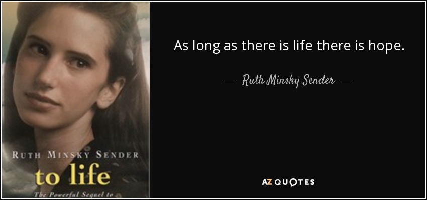 As long as there is life there is hope. - Ruth Minsky Sender