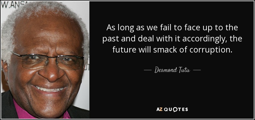 As long as we fail to face up to the past and deal with it accordingly, the future will smack of corruption. - Desmond Tutu