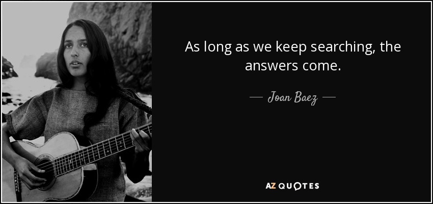 As long as we keep searching, the answers come. - Joan Baez