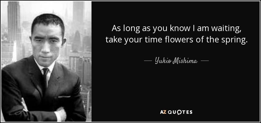 As long as you know I am waiting, take your time flowers of the spring. - Yukio Mishima