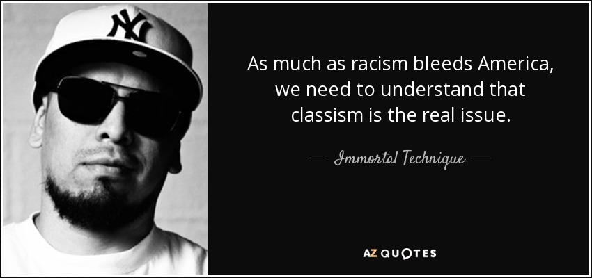As much as racism bleeds America, we need to understand that classism is the real issue. - Immortal Technique