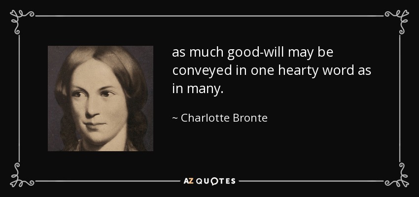 as much good-will may be conveyed in one hearty word as in many. - Charlotte Bronte