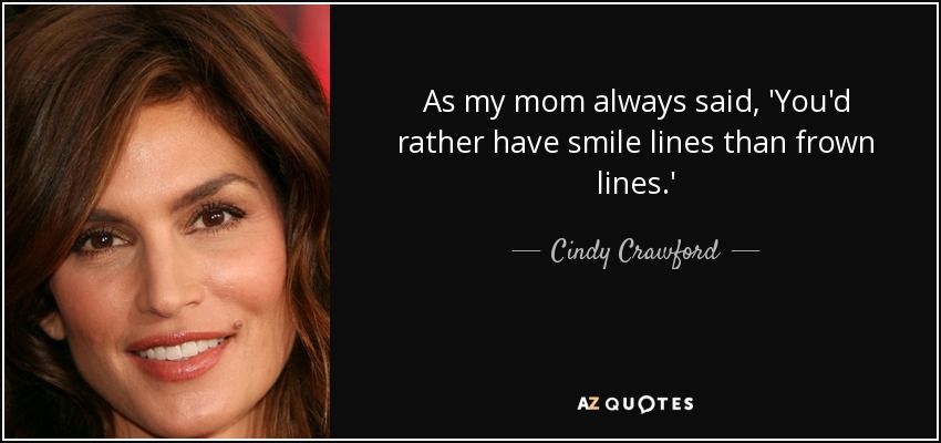 As my mom always said, 'You'd rather have smile lines than frown lines.' - Cindy Crawford