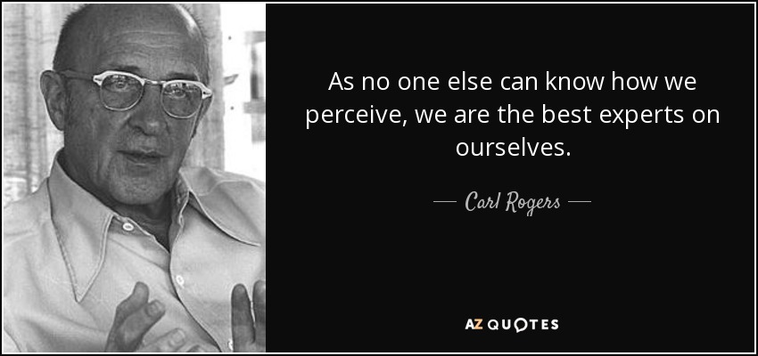 As no one else can know how we perceive, we are the best experts on ourselves. - Carl Rogers