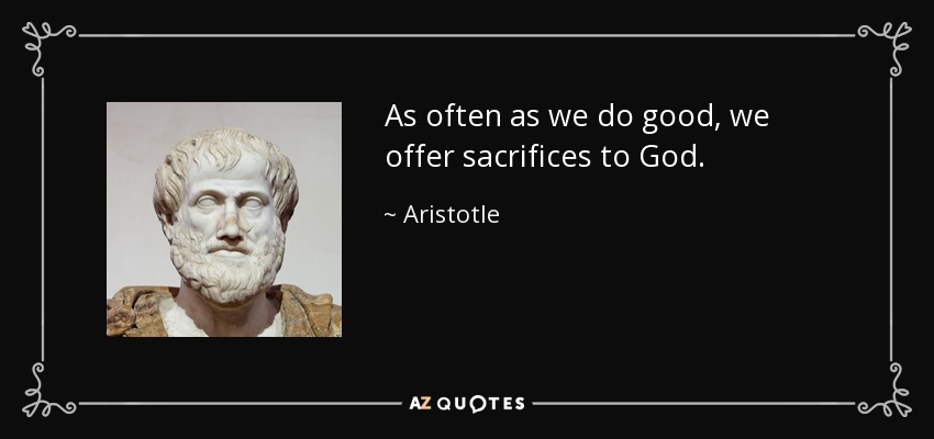 As often as we do good, we offer sacrifices to God. - Aristotle