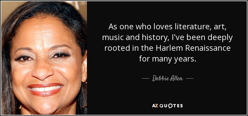 As one who loves literature, art, music and history, I've been deeply rooted in the Harlem Renaissance for many years. - Debbie Allen