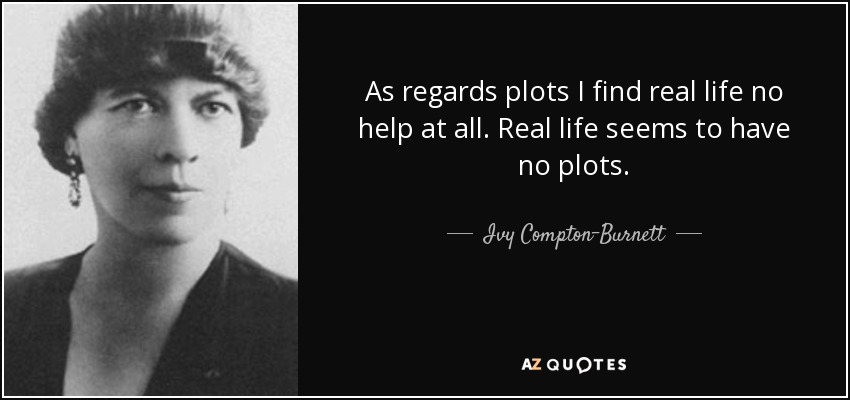 As regards plots I find real life no help at all. Real life seems to have no plots. - Ivy Compton-Burnett