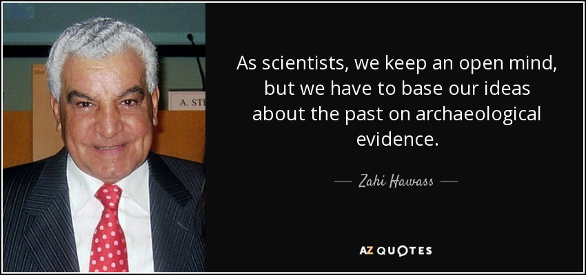 As scientists, we keep an open mind, but we have to base our ideas about the past on archaeological evidence. - Zahi Hawass
