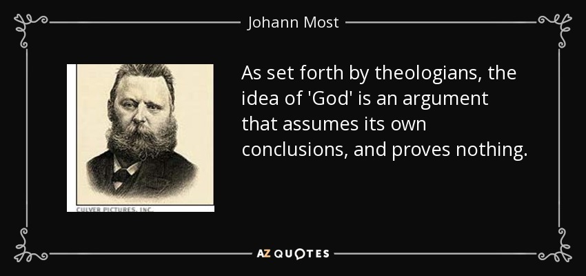 As set forth by theologians, the idea of 'God' is an argument that assumes its own conclusions, and proves nothing. - Johann Most