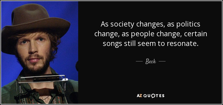 As society changes, as politics change, as people change, certain songs still seem to resonate. - Beck