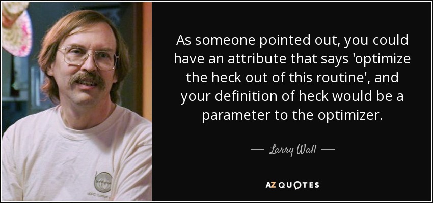 As someone pointed out, you could have an attribute that says 'optimize the heck out of this routine', and your definition of heck would be a parameter to the optimizer. - Larry Wall