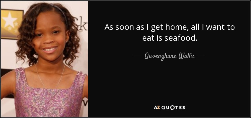 As soon as I get home, all I want to eat is seafood. - Quvenzhane Wallis