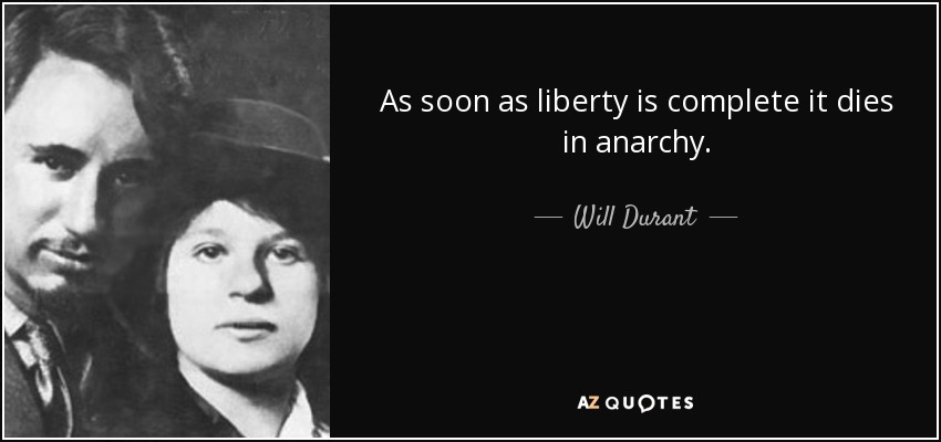 As soon as liberty is complete it dies in anarchy. - Will Durant